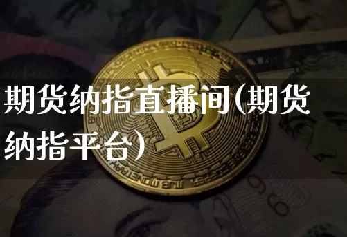 期货纳指直播间(期货纳指平台)_https://www.dcjwmf.com_中金所_第1张
