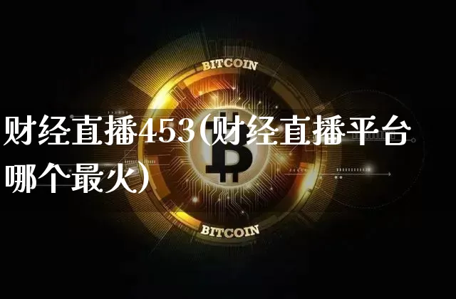 财经直播453(财经直播平台哪个最火)_https://www.dcjwmf.com_广期所_第1张