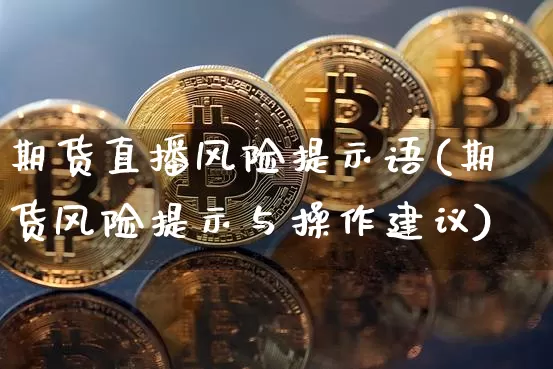 期货直播风险提示语(期货风险提示与操作建议)_https://www.dcjwmf.com_中金所_第1张