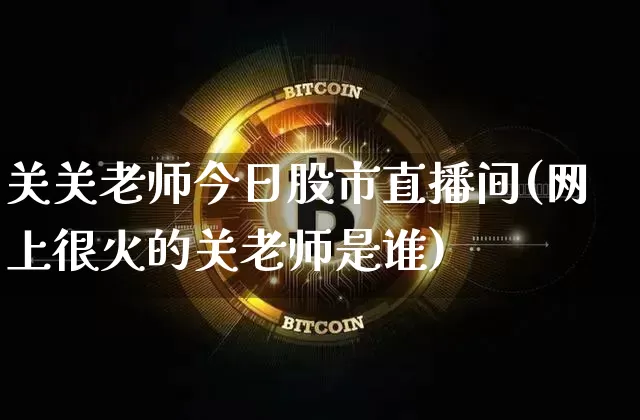 关关老师今日股市直播间(网上很火的关老师是谁)_https://www.dcjwmf.com_广期所_第1张