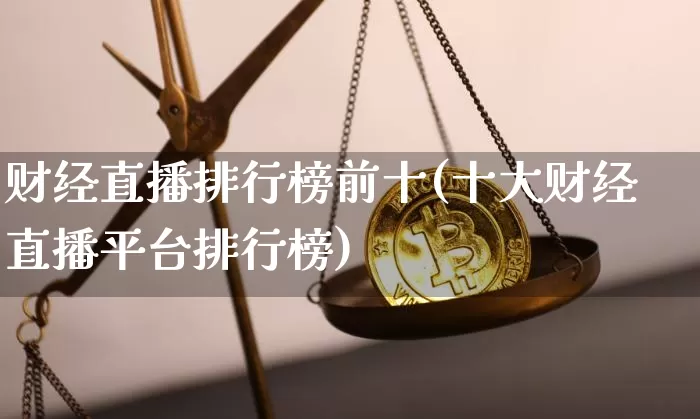 财经直播排行榜前十(十大财经直播平台排行榜)_https://www.dcjwmf.com_大商所_第1张