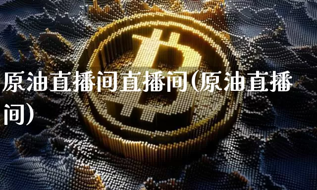 原油直播间直播间(原油直播间)_https://www.dcjwmf.com_大商所_第1张