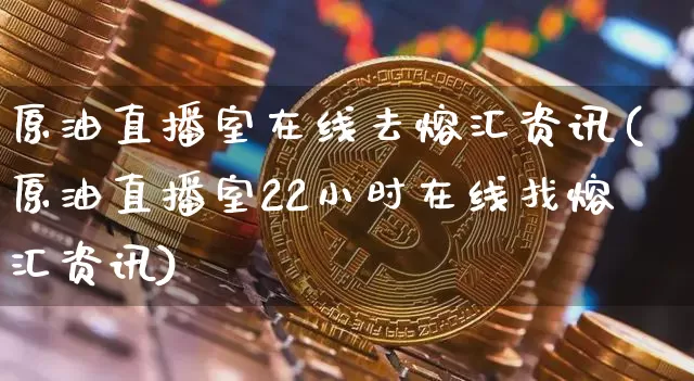 原油直播室在线去熔汇资讯(原油直播室22小时在线找熔汇资讯)_https://www.dcjwmf.com_上期所_第1张