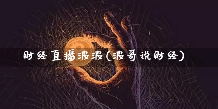 财经直播波波(波哥说财经)_https://www.dcjwmf.com_上期所_第1张