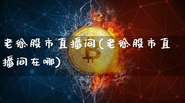 老徐股市直播间(老徐股市直播间在哪)_https://www.dcjwmf.com_郑商所_第1张