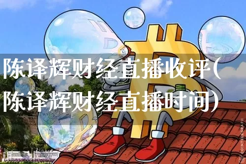 陈译辉财经直播收评(陈译辉财经直播时间)_https://www.dcjwmf.com_中金所_第1张