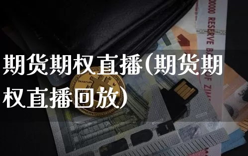 期货期权直播(期货期权直播回放)_https://www.dcjwmf.com_中金所_第1张