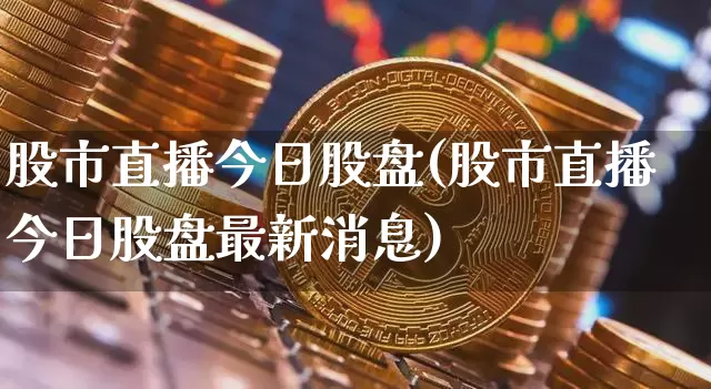 股市直播今日股盘(股市直播今日股盘最新消息)_https://www.dcjwmf.com_郑商所_第1张