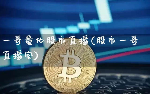 一哥量化股市直播(股市一哥直播室)_https://www.dcjwmf.com_大商所_第1张