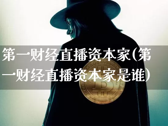 第一财经直播资本家(第一财经直播资本家是谁)_https://www.dcjwmf.com_上期能源_第1张