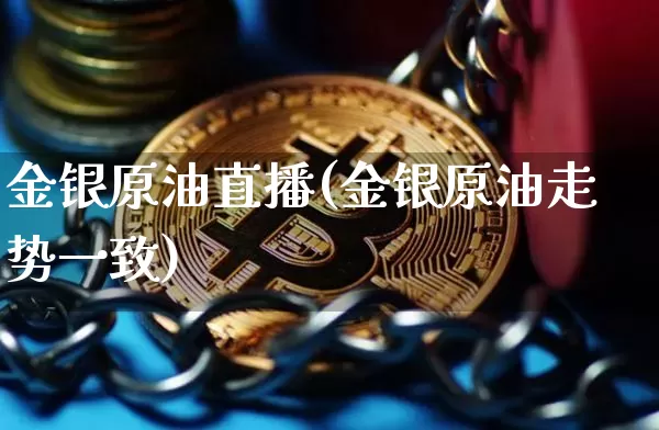 金银原油直播(金银原油走势一致)_https://www.dcjwmf.com_中金所_第1张