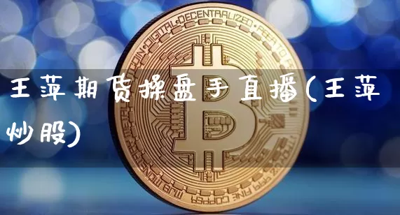 王萍期货操盘手直播(王萍炒股)_https://www.dcjwmf.com_上期能源_第1张