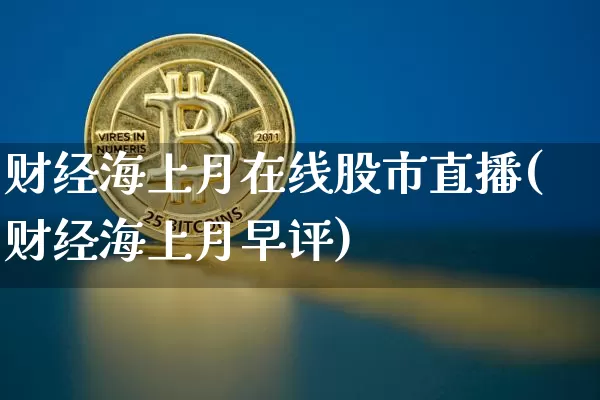 财经海上月在线股市直播(财经海上月早评)_https://www.dcjwmf.com_广期所_第1张
