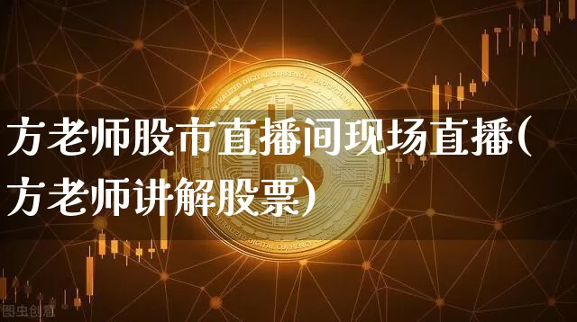 方老师股市直播间现场直播(方老师讲解股票)_https://www.dcjwmf.com_上期所_第1张
