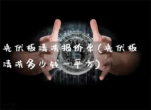 光伏板清洗报价单(光伏板清洗多少钱一平方)_https://www.dcjwmf.com_中金所_第1张
