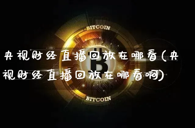 央视财经直播回放在哪看(央视财经直播回放在哪看啊)_https://www.dcjwmf.com_上期所_第1张