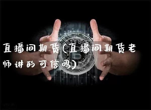 直播间期货(直播间期货老师讲的可信吗)_https://www.dcjwmf.com_广期所_第1张