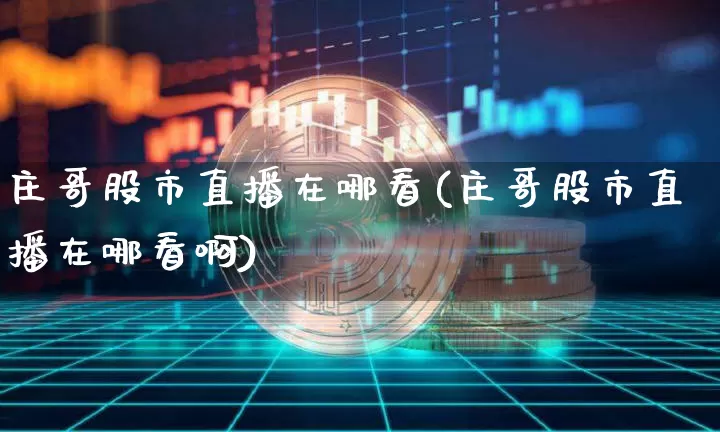庄哥股市直播在哪看(庄哥股市直播在哪看啊)_https://www.dcjwmf.com_中金所_第1张