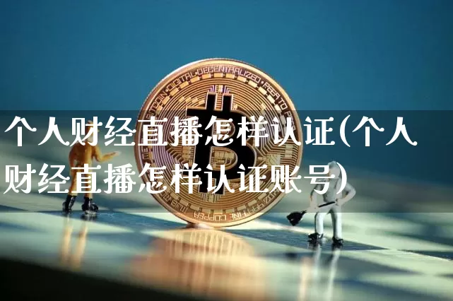 个人财经直播怎样认证(个人财经直播怎样认证账号)_https://www.dcjwmf.com_郑商所_第1张