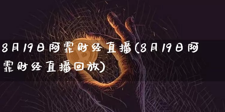 8月19日阿霏财经直播(8月19日阿霏财经直播回放)_https://www.dcjwmf.com_大商所_第1张