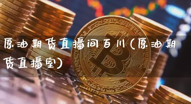 原油期货直播间百川(原油期货直播室)_https://www.dcjwmf.com_上期所_第1张