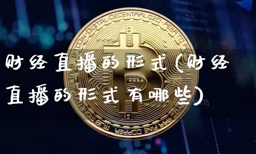 财经直播的形式(财经直播的形式有哪些)_https://www.dcjwmf.com_上期所_第1张