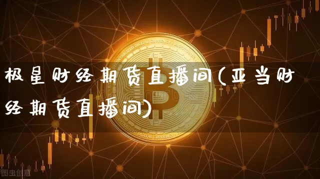 极星财经期货直播间(亚当财经期货直播间)_https://www.dcjwmf.com_中金所_第1张