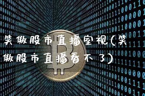 笑傲股市直播室视(笑傲股市直播看不了)_https://www.dcjwmf.com_大商所_第1张