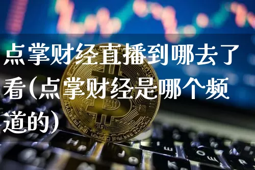 点掌财经直播到哪去了看(点掌财经是哪个频道的)_https://www.dcjwmf.com_大商所_第1张