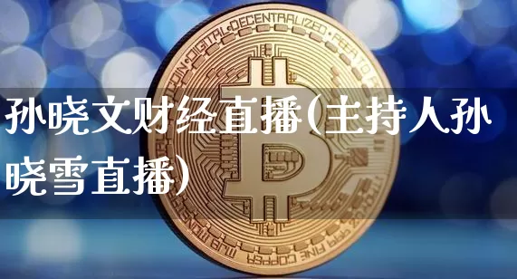孙晓文财经直播(主持人孙晓雪直播)_https://www.dcjwmf.com_中金所_第1张