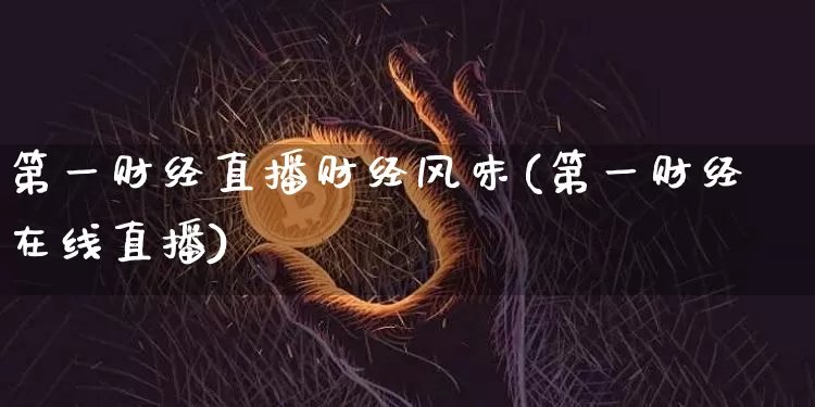 第一财经直播财经风味(第一财经在线直播)_https://www.dcjwmf.com_广期所_第1张