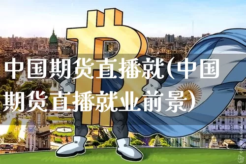 中国期货直播就(中国期货直播就业前景)_https://www.dcjwmf.com_中金所_第1张