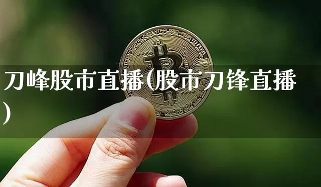 刀峰股市直播(股市刀锋直播)_https://www.dcjwmf.com_大商所_第1张