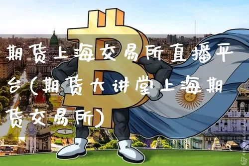 期货上海交易所直播平台(期货大讲堂上海期货交易所)_https://www.dcjwmf.com_郑商所_第1张
