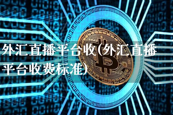 外汇直播平台收(外汇直播平台收费标准)_https://www.dcjwmf.com_广期所_第1张