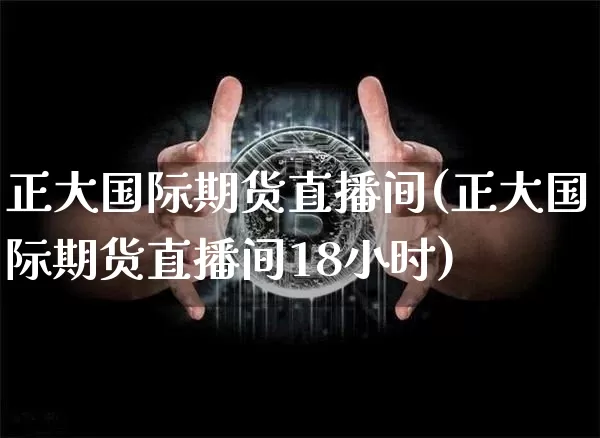 正大国际期货直播间(正大国际期货直播间18小时)_https://www.dcjwmf.com_中金所_第1张