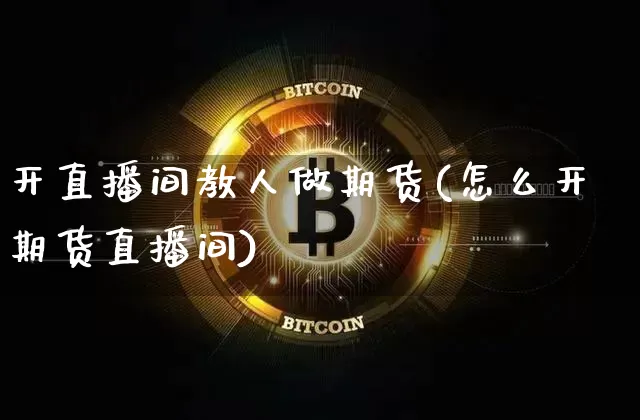 开直播间教人做期货(怎么开期货直播间)_https://www.dcjwmf.com_上期所_第1张
