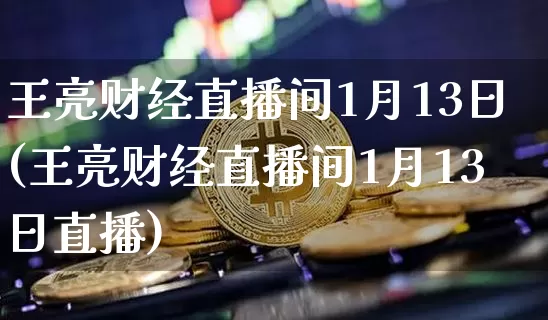 王亮财经直播间1月13日(王亮财经直播间1月13日直播)_https://www.dcjwmf.com_郑商所_第1张