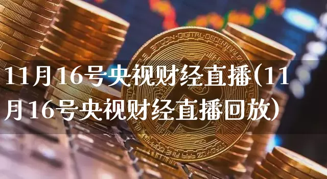 11月16号央视财经直播(11月16号央视财经直播回放)_https://www.dcjwmf.com_上期所_第1张