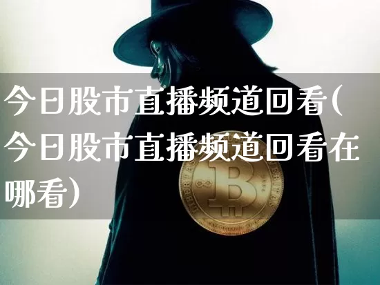 今日股市直播频道回看(今日股市直播频道回看在哪看)_https://www.dcjwmf.com_大商所_第1张