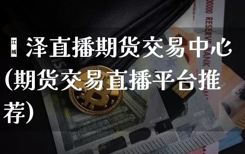 菏泽直播期货交易中心(期货交易直播平台推荐)_https://www.dcjwmf.com_上期能源_第1张