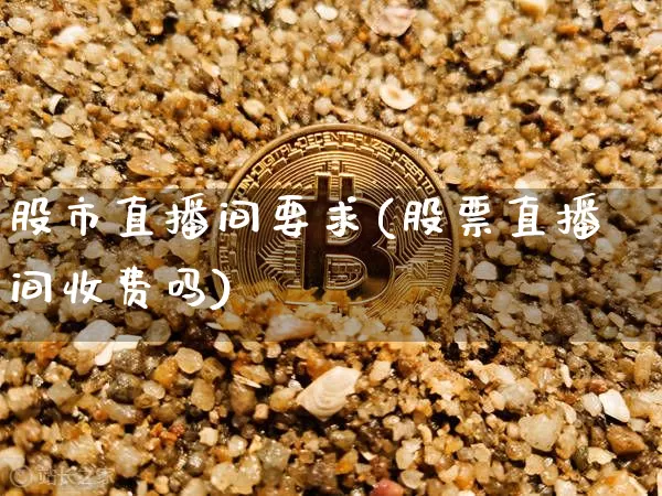 股市直播间要求(股票直播间收费吗)_https://www.dcjwmf.com_广期所_第1张