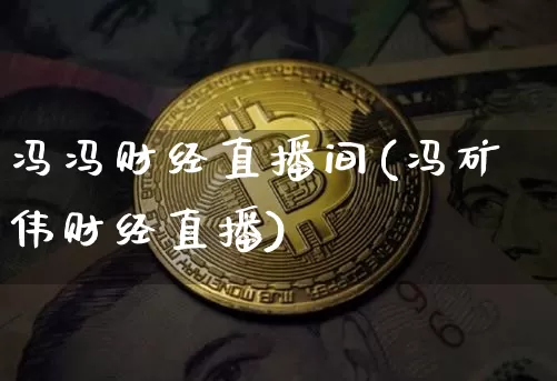 冯冯财经直播间(冯矿伟财经直播)_https://www.dcjwmf.com_广期所_第1张