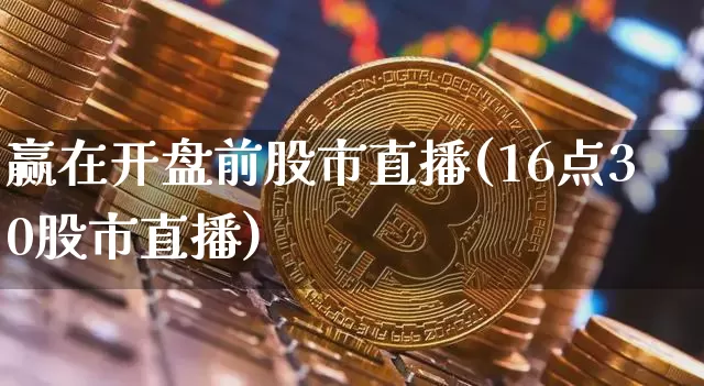 赢在开盘前股市直播(16点30股市直播)_https://www.dcjwmf.com_大商所_第1张