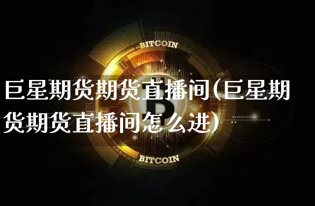 巨星期货期货直播间(巨星期货期货直播间怎么进)_https://www.dcjwmf.com_大商所_第1张
