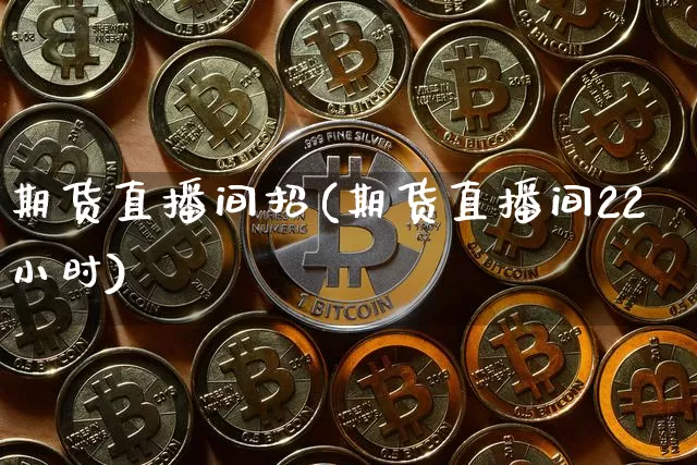 期货直播间招(期货直播间22小时)_https://www.dcjwmf.com_中金所_第1张