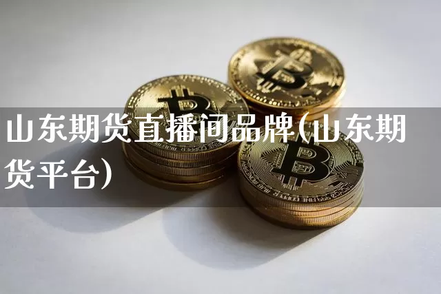 山东期货直播间品牌(山东期货平台)_https://www.dcjwmf.com_上期能源_第1张