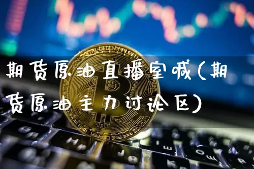 期货原油直播室喊(期货原油主力讨论区)_https://www.dcjwmf.com_上期所_第1张