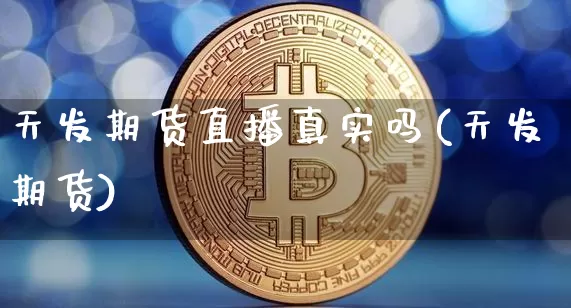 天发期货直播真实吗(天发期货)_https://www.dcjwmf.com_上期所_第1张