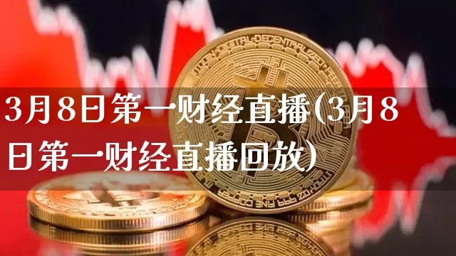 3月8日第一财经直播(3月8日第一财经直播回放)_https://www.dcjwmf.com_广期所_第1张